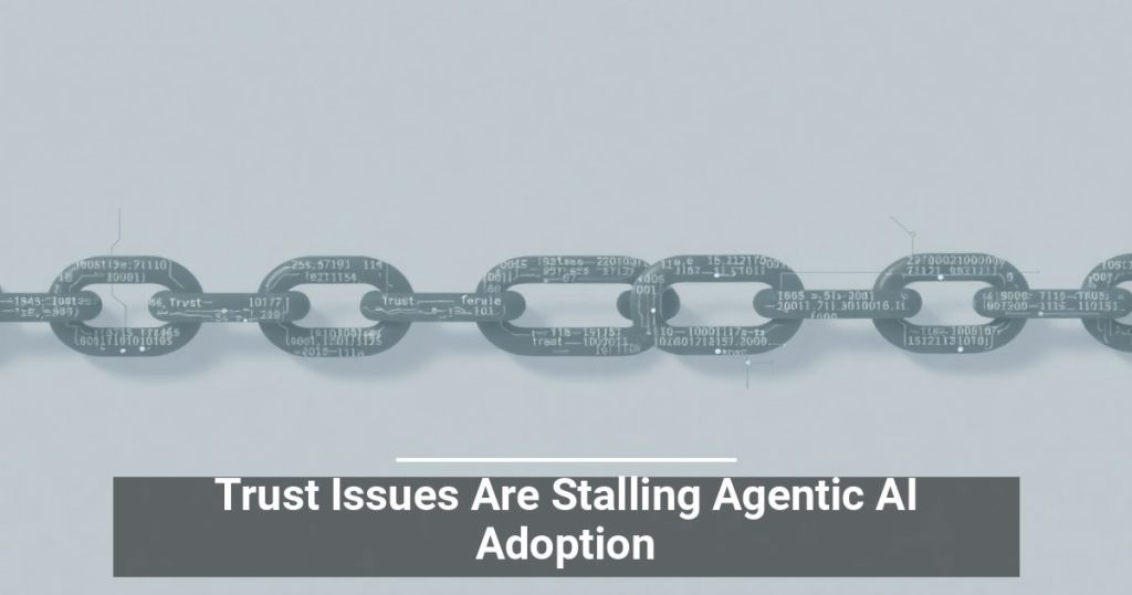 Trust Issues Are Stalling Agentic AI Adoption